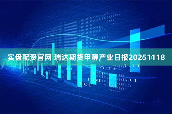 实盘配资官网 瑞达期货甲醇产业日报20251118
